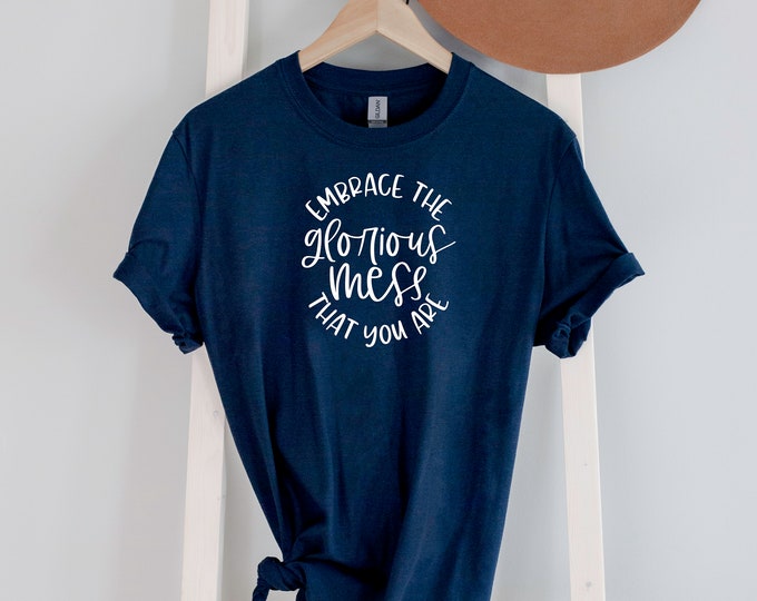 Embrace the Glorious Mess You Are Tee shirt