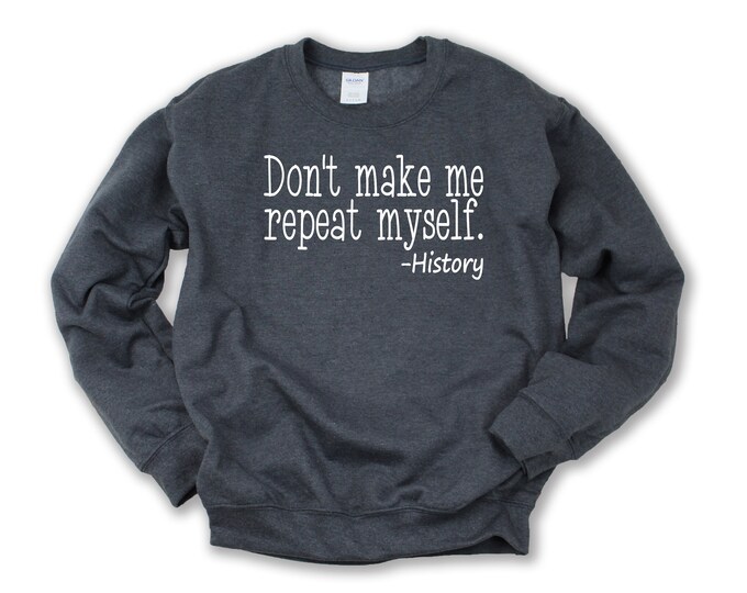 Don't Make Me Repeat Myself History Hoodie or Sweatshirt Color Options