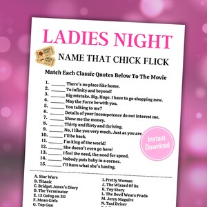 May include: A printable game card with a pink background and the text "Ladies Night Name That Chick Flick". The game asks players to match classic movie quotes to the correct movie title.  The quotes include "There's no place like home", "To infinity and beyond", "Big mistake. Big. Huge. I have to go shopping now", "May the Force be with you", "You talking to me?", "Details of your incompetence do not interest me", "Show me the money", "Thirty and flirty and thriving", "No, I like you very much. Just as you are", "I'll be back", "I'm king of the world", "She doesn't even go here", "I feel the need, the need for speed", "Nobody puts baby in a corner", and "I'll have what she's having". The game includes a list of movie titles to choose from, including "Star Wars", "Titanic", "Bridget Jones's Diary", "The Terminator", "13 Going on 30", "Mean Girls", "Top Gun", "Pretty Woman", "The Wizard of Oz", "Toy Story", "The Devil Wears Prada", "Jerry Maguire", "Taxi Driver".