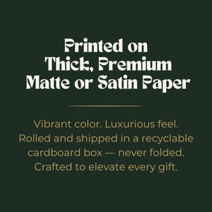 May include: Dark green background with white text that reads "Printed on Thick, Premium Matte or Satin Paper." Below, it states "Vibrant color. Luxurious feel. Crafted to elevate every gift."