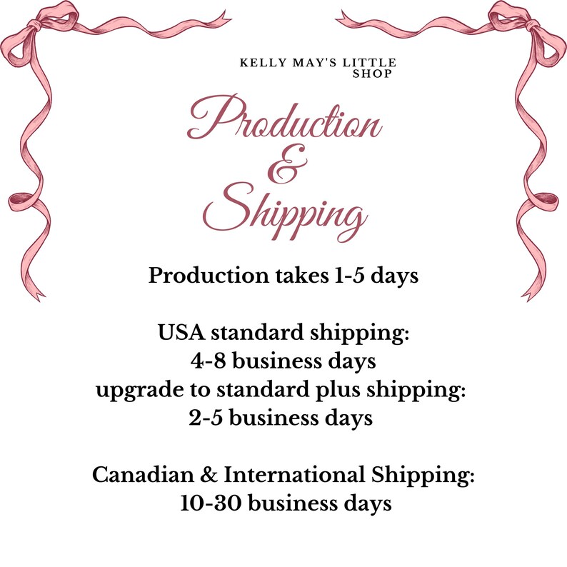 Peut inclure: Bordure de ruban rose avec le texte "Kelly May's Little Shop" et "Production & Exp&eacute;dition". Le texte ci-dessous indique "Production prend 1 &agrave; 5 jours". Le texte ci-dessous indique "Exp&eacute;dition standard aux &Eacute;tats-Unis : 4 &agrave; 8 jours ouvrables, mise &agrave; niveau vers l'exp&eacute;dition standard plus : 2 &agrave; 5 jours ouvrables, Exp&eacute;dition au Canada et &agrave; l'international : 10 &agrave; 30 jours ouvrables".
