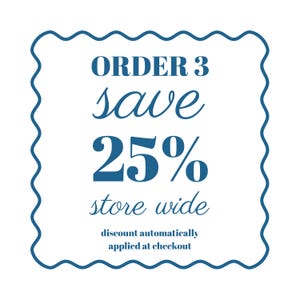 May include: A white square with a wavy blue border contains the text "ORDER 3, save 25% store wide". Below, it reads "discount automatically applied at checkout" in a dark blue font.