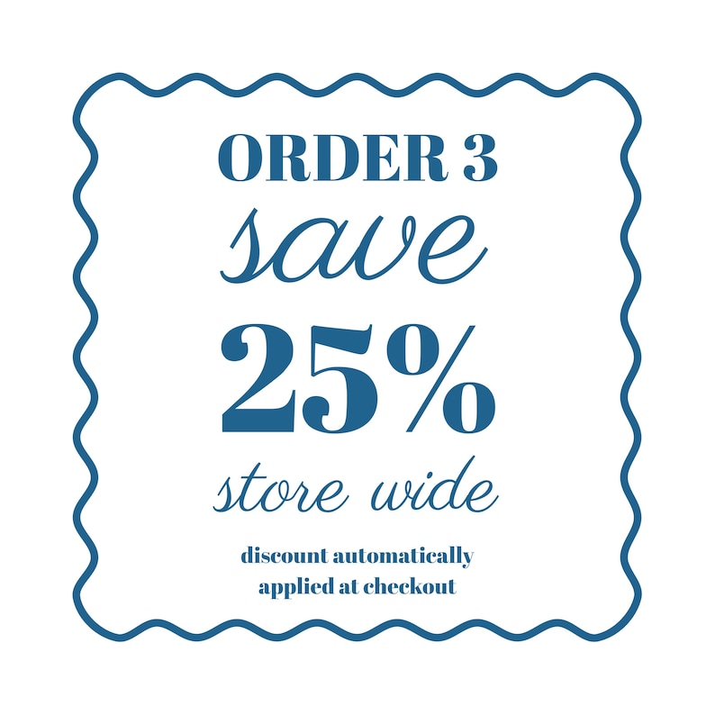 May include: A white square with a wavy blue border contains the text "ORDER 3, save 25% store wide". Below, it reads "discount automatically applied at checkout" in a dark blue font.