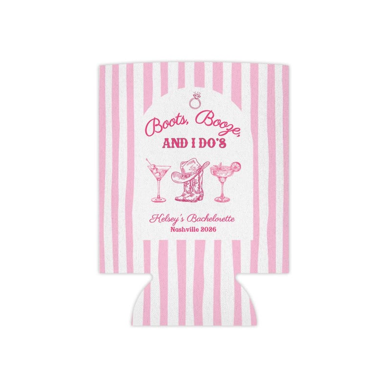 May include: A pink and white striped can cooler with the text "Boots, Booze, AND I DO'S" in pink. Below the text are illustrations of a martini, cowboy boot, and margarita. The text "Kelsey's Bachelorette Nashville 2026" is also included.