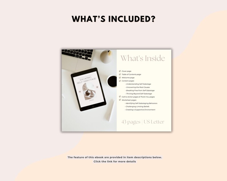 May include: A digital ebook cover with a white background and the title "Escaping Self Sabotage". The cover features a geometric design with a peach and white color scheme. The text "What's Inside" is listed with a checklist of the ebook's contents, including "Cover page", "Table of Contents page", "Welcome page", "Content pages", "Understanding Self Sabotage", "Uncovering the Root Causes", "Breaking Free from Self Sabotage", "Thriving Beyond Self Sabotage", "Call to Action pages & Thank You pages", "Worksheet pages", "Identifying Self Sabotaging Behaviors", "Challenging Limiting Beliefs", "Creating a Supportive Environment". The text "43 pages US Letter" is also included.