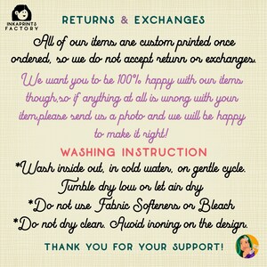 May include: A pink and white illustration of a cartoon character with a speech bubble that says "RETURNS & EXCHANGES". The text below the speech bubble says "All of our items are custom printed once ordered, so we do not accept return or exchanges. We want you to be 100% happy with our items though, so if anything at all is wrong with your item, please send us a photo and we will be happy to make it right!" The text below that says "WASHING INSTRUCTION" and then lists instructions for washing the item. The text at the bottom says "THANK YOU FOR YOUR SUPPORT!"