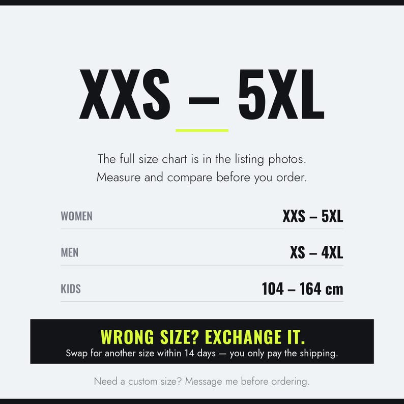 Sizes XXS to 5XL for women, XS to 4XL for men, 104 to 164 cm for kids. Wrong size? Exchange it for another size within 14 days, you only pay the shipping. Full size chart in the listing photos.
