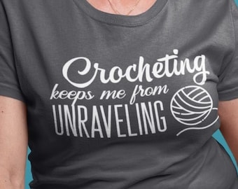 Crocheting Keeps Me From Unraveling T-Shirt - Crochet - Crochet Patterns - Gift For Grandma - Gift For Mom - Crochet Hook - Yarn