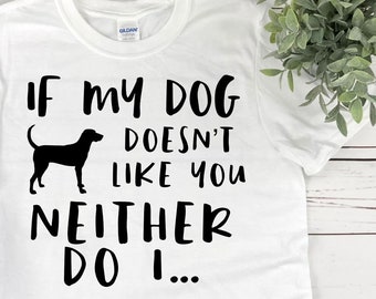 If My Dog Doesn't Like You Neither Do I T-Shirt - Dog Lover - Dog Mom - Dog Dad - Dog Parents - Rescue Dog