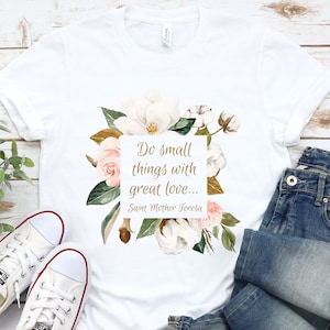 Do small things with great love. Saint Mother Teresa T-shirt, saint tee, catholic tee, famous quote tee, kindness tee, inspirational, floral