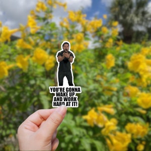May include: A sticker featuring a man with a surprised expression, with the text "You're gonna wake up and work hard at it!"