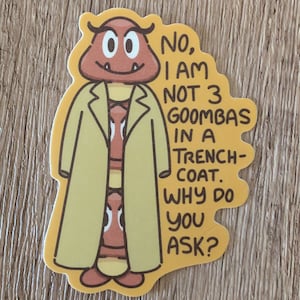 May include: A cartoon sticker of a red and brown Goomba wearing a yellow trench coat. The text on the sticker reads "No, I am not 3 Goombas in a trench-coat. Why do you ask?"