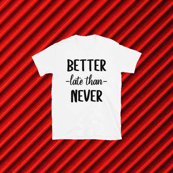 skrive et brev Det Født Better Late Than Never T-shirt Better Late Than Never Tee - Etsy