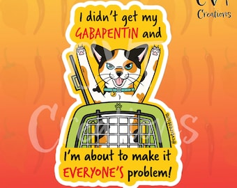 May include: A sticker featuring a cartoon cat in a carrier with the text "I didn't get my GABAPENTIN and I'm about to make it EVERYONE'S problem!"