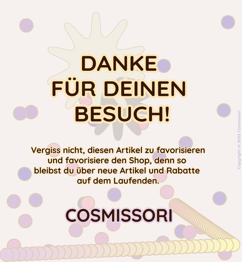 May include: A white background with a yellow starburst and purple polka dots. The text "DANKE F&Uuml;R DEINEN BESUCH!" is in brown text. Below the text is a message in brown text that says "Vergiss nicht, diesen Artikel zu favorisieren und favorisiere den Shop, denn so bleibst du &uuml;ber neue Artikel und Rabatte auf dem Laufenden." The text "COSMISSORI" is in brown text at the bottom of the image.