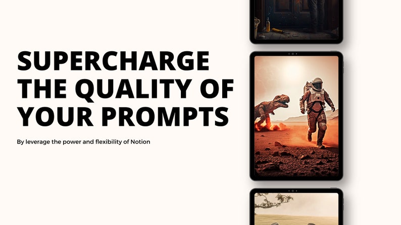 May include: A white background with black text that reads "SUPERCHARGE THE QUALITY OF YOUR PROMPTS" and "By leverage the power and flexibility of Notion". The image also shows four different images on tablets, including a scene with an astronaut running from a dinosaur on a red planet, a scene with a tree and a car in a desert, and a scene with a door and a bottle.