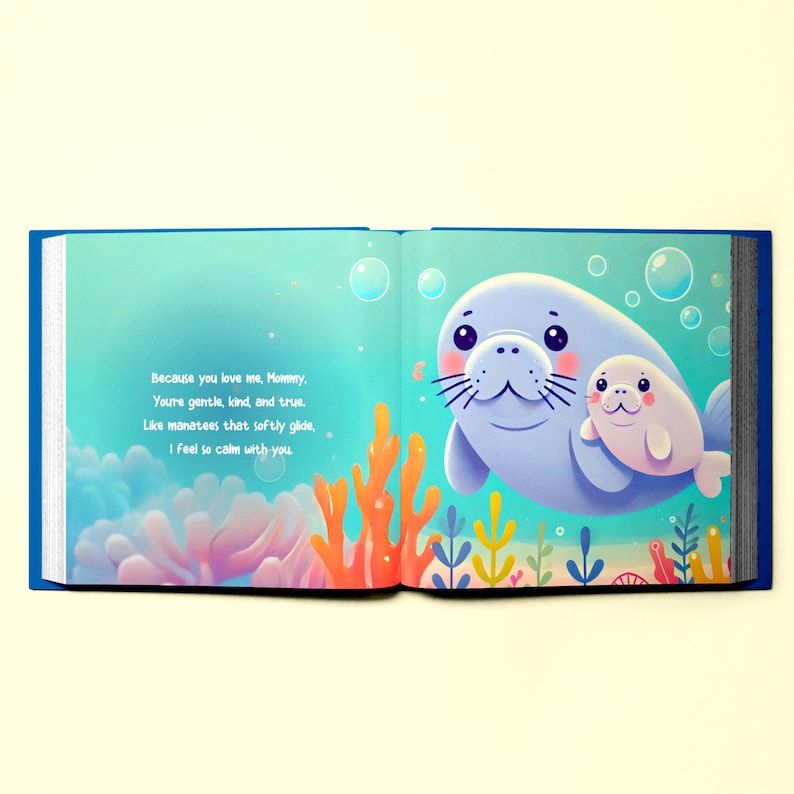 May include: An open book with a blue cover and colorful illustrations of a mother and baby manatee swimming in the ocean. The text on the page reads "Because you love me, Mommy, You're gentle, kind, and true. Like manatees that softly glide. I feel so calm with you."