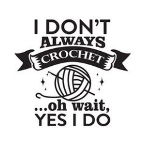 May include: A black and white graphic design with the text "I don't always crochet...oh wait, yes I do". The graphic features a ball of yarn and a crochet hook.