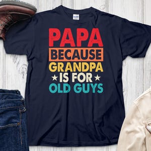 Papa Because Grandpa Is For Old Guys, Funny Father&#39;s Day Shirt, Grandfather T-Shirt, Best Grandpa Ever Tee, Cool Dad Shirt, Gift for Him