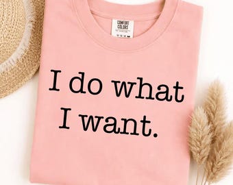 Comfort Colors I Do What I Want T-Shirt, Sassy Funny Quote, Sarcastic Statement Graphic Tee, Independent Woman Gift