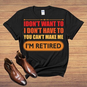 I Don't Want To I Don't Have To You Can't Make Me I'm Retired  T-Shirt, Retirement Party, Retirement Quotes, Retirement Themed
