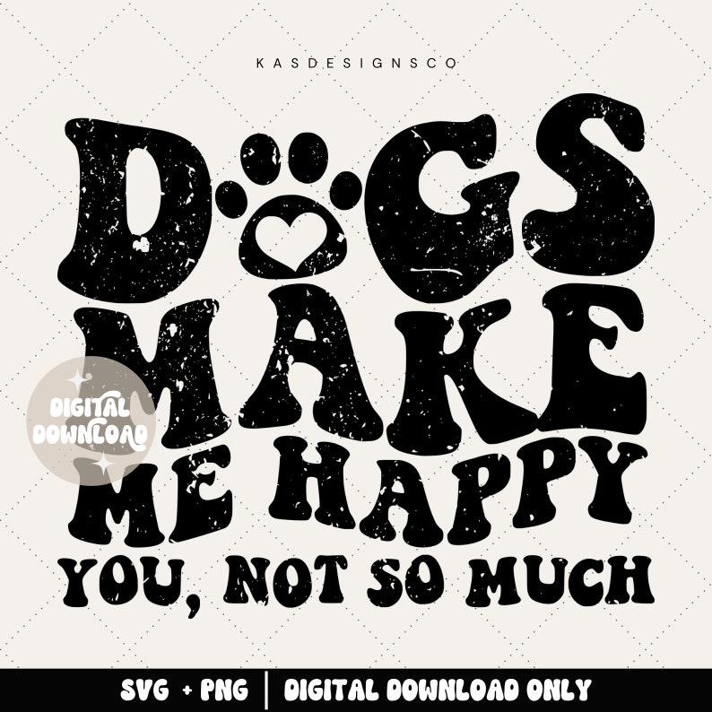 May include: Black and white graphic design with distressed text that reads "Dogs make me happy you, not so much". The graphic includes a paw print with a heart in the centre.