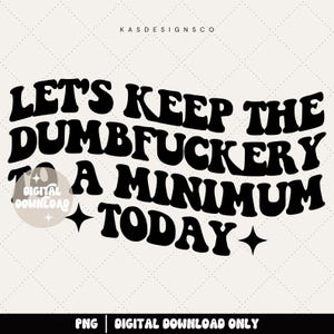Puede incluir: Descarga digital en blanco y negro con el texto "LET'S KEEP THE DUMBFUCKERY TO A MINIMUM TODAY" en una fuente retro en negrita. El diseño incluye estrellas y el texto "PNG | DIGITAL DOWNLOAD ONLY".