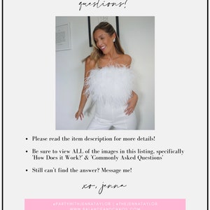 May include: A woman wearing a white strapless top with a feather trim, white pants, and a necklace. The text "questions?" is at the top of the image. The text "Please read the item description for more details! Be sure to view ALL of the images in this listing, specifically 'How Does it Work?' & 'Commonly Asked Questions' Still can't find the answer? Message me! xo, jenna @PARTYWITHJENNATAYLOR | THEJENNATAYLOR WWW.BALANCEANDCHAOS.COM" is at the bottom of the image.