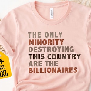 The Only Minority Destroying This Country Are The Billionaires Shirt - Political Humor T-Shirt, Anti Capitalism Sarcastic Tee Gift