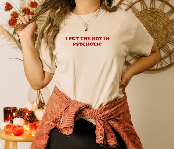 I Put the Hot in Psychotic Shirt, Hipster Shirt, Sarcastic Gift, Trending T-shirt, Sarcastic Saying Shirt, Funny Women's Shirt, Funny Gift