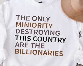 The Only Minority Destroying This Country Are The Billionaires Sweatshirt, Sarcastic Humor Shirt, Activist Apparel, Social Justice Sweater