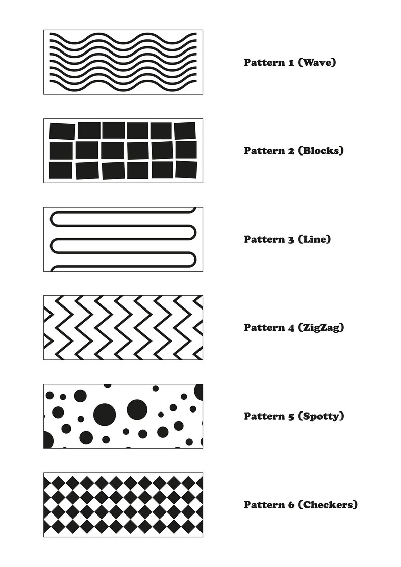 May include: Six different black and white patterns: wave, blocks, line, zigzag, spotty, and checkers.