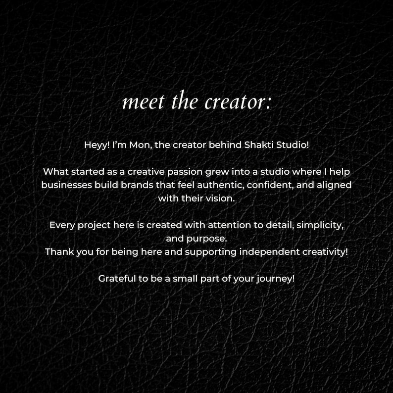 May include: A black textured background with white text that reads: meet the creator: Heyy! I'm Mon, the creator behind Shakti Studio! What started as a creative passion grew into a studio where I help businesses build brands that feel authentic, confident, and aligned with their vision. Every project here is created with attention to detail, simplicity, and purpose. Thank you for being here and supporting independent creativity! Grateful to be a small part of your journey!