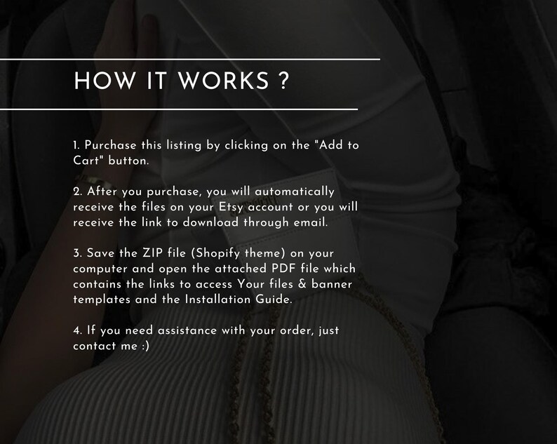 Puede incluir: Una imagen en blanco y negro con texto que explica c&oacute;mo comprar y descargar un tema de Shopify. El texto dice: "&iquest;C&Oacute;MO FUNCIONA? 1. Compra esta lista haciendo clic en el bot&oacute;n "Agregar al carrito". 2. Despu&eacute;s de comprar, recibir&aacute;s autom&aacute;ticamente los archivos en tu cuenta de Etsy o recibir&aacute;s el enlace para descargar por correo electr&oacute;nico. 3. Guarda el archivo ZIP (tema de Shopify) en tu computadora y abre el archivo PDF adjunto que contiene los enlaces para acceder a tus archivos y plantillas de banners, as&iacute; como la gu&iacute;a de instalaci&oacute;n. 4. Si necesitas ayuda con tu pedido, cont&aacute;ctame :)"