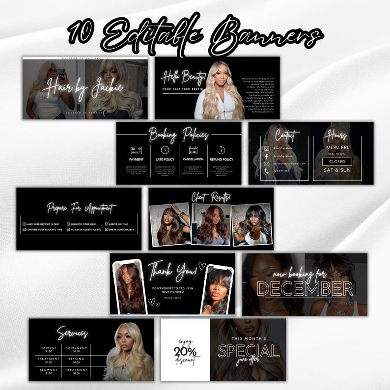 May include: A collection of 10 editable black and white banners for a hair salon. The banners include text such as "Hair by Jackie", "Hello Beauty", "Booking Policies", "Client Results", and "Services".