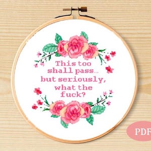 May include: Cross stitch pattern featuring a floral wreath with pink roses and green leaves. The text reads "This too shall pass... but seriously, what the fuck?"  The pattern is available as a PDF download.