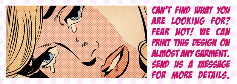 May include: A pop art style illustration of a woman crying with the text "Can't find what you are looking for? Fear not! We can print this design on almost any garment. Send us a message for more details."