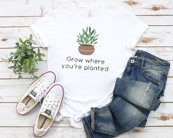 Grow Where You're Planted Shirt, Plant Shirt, Inspirational Tee, Positive Quote Tee, Plant Lover Shirt, Garden Shirt, Plant Gift, Grow Shirt
