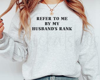 Military Wife Sweatshirt, Military Wife Crewneck, Gift for Military Wife, Refer to Me by My Husband's Rank Sweater
