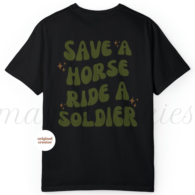 Back of shirt that says save a horse ride a solider in army green retro front outlined in black. Black stars in groups of 3 in various sizes in 4 random spots around words. For army girlfriends, army wives, and military spouses.