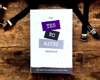 The Yes, No, Maybe Workbook: Get What You Want Out of Sex & Kink | Kinky BDSM Journal | Sexy Gift Idea