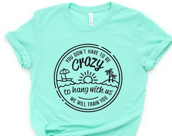 You Dont Have To Be Crazy To Hang Out With Us Shirt, We Will Train You Shirt, Vacation Crew, Gift, Summer Beach Shirt, Besties Fun Shirts