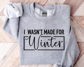 I Wasn&#39;t Made For Winter Shirt, Winter Sweatshirt, Winter Hoodie, Christmas Gift, Cute Winter Gift, Christmas Gift