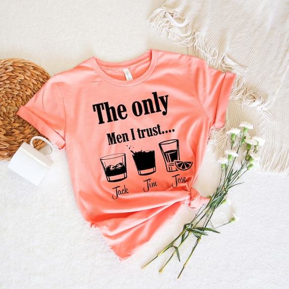 Funny Drinking Shirt, the Only Men I Trust Unisex Shirt, Funny