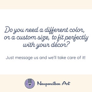 May include: Text graphic with the message "Do you need a different color, or a custom size, to fit perfectly with your d&eacute;cor? Just message us and we'll take care of it!" and the logo "Newpencilbox Art" with a pencil icon.