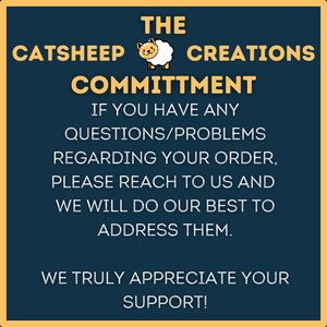 May include: A blue and yellow graphic with the text "THE CATSHEEP CREATIONS COMMITMENT" and the text "IF YOU HAVE ANY QUESTIONS/PROBLEMS REGARDING YOUR ORDER, PLEASE REACH TO US AND WE WILL DO OUR BEST TO ADDRESS THEM. WE TRULY APPRECIATE YOUR SUPPORT!"