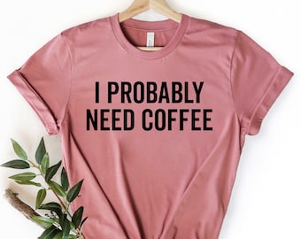 I Need Coffee Shirt: Funny Coffee Lover Gift