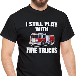 Fireman Gift. Firefighter Shirt. Firefighter Gift. Fire Chief Shirt. Emergency Responder Shirt. Still Play With Fire Trucks