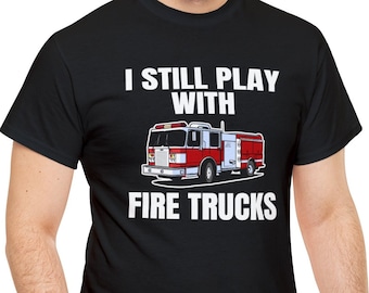 Fireman Gift. Firefighter Shirt. Firefighter Gift. Fire Chief Shirt. Emergency Responder Shirt. Still Play With Fire Trucks
