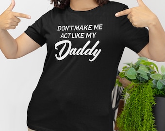 Don&#39;t Make Me Act Like My Daddy T-Shirt, Funny Women&#39;s Shirt, Novelty Tee, Pop Culture Shirt,  21st Birthday Gift for Her, Gift Shirt